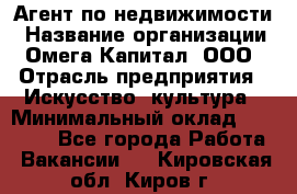 Агент по недвижимости › Название организации ­ Омега-Капитал, ООО › Отрасль предприятия ­ Искусство, культура › Минимальный оклад ­ 45 000 - Все города Работа » Вакансии   . Кировская обл.,Киров г.